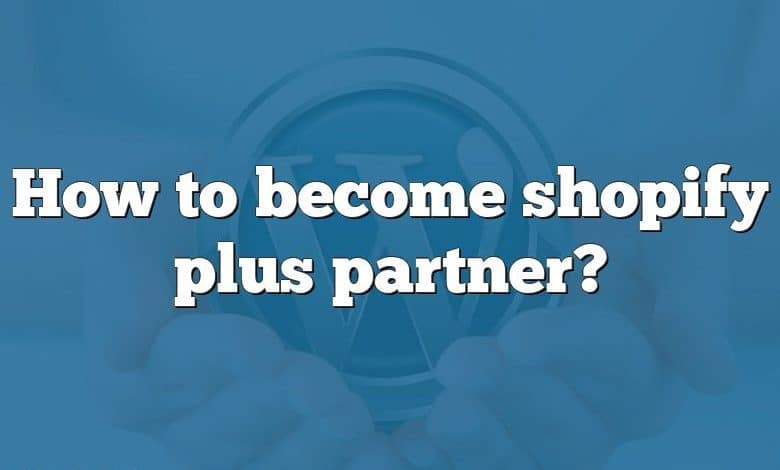 How to become shopify plus partner?