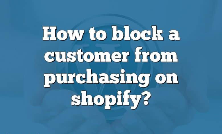 How to block a customer from purchasing on shopify?