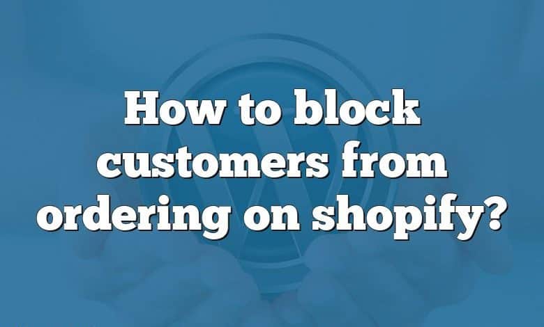 How to block customers from ordering on shopify?