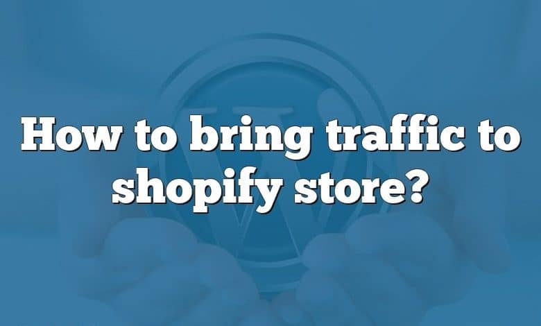 How to bring traffic to shopify store?