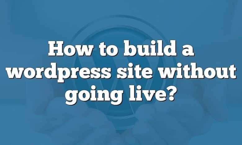 How to build a wordpress site without going live?
