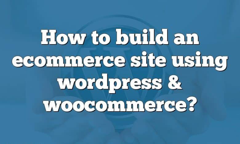 How to build an ecommerce site using wordpress & woocommerce?