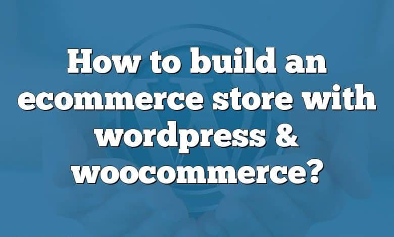 How to build an ecommerce store with wordpress & woocommerce?