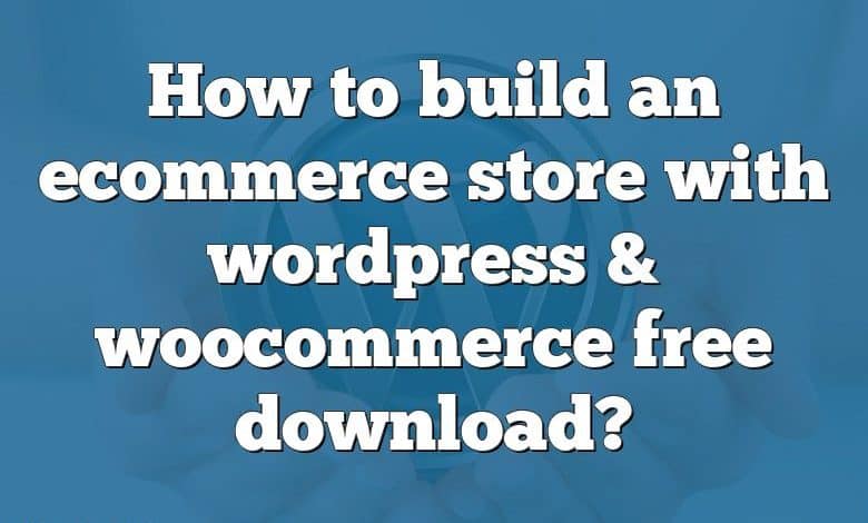 How to build an ecommerce store with wordpress & woocommerce free download?