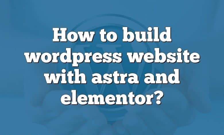 How to build wordpress website with astra and elementor?