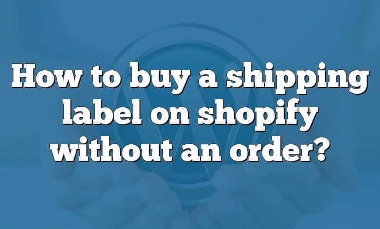 How to buy a shipping label on shopify without an order?