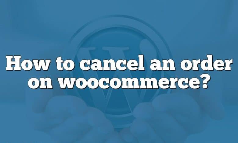 How to cancel an order on woocommerce?