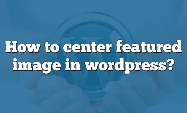 How to center featured image in wordpress?