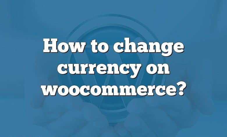 How to change currency on woocommerce?