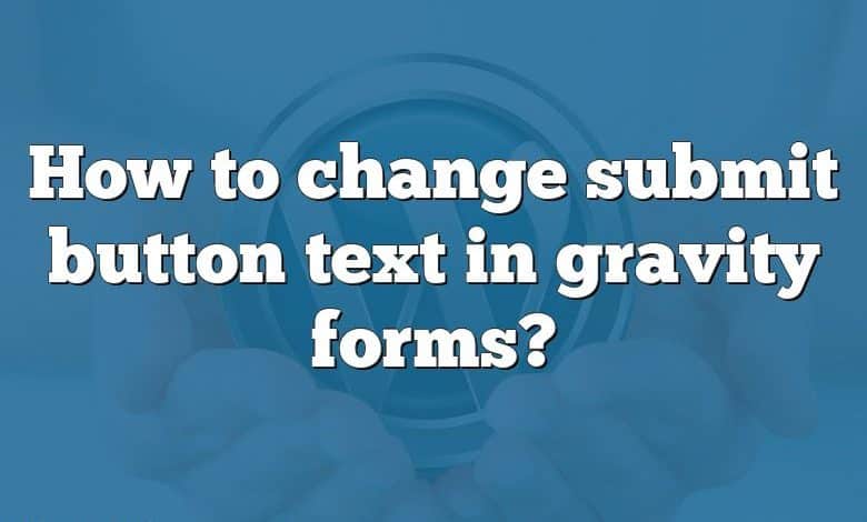 How to change submit button text in gravity forms?