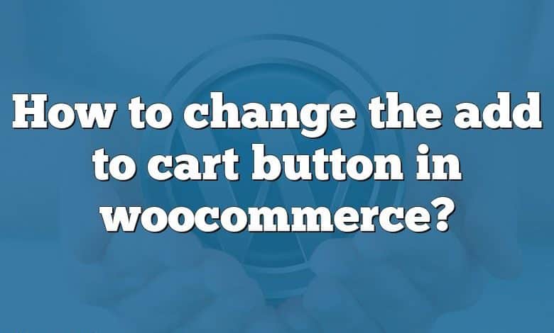 How to change the add to cart button in woocommerce?