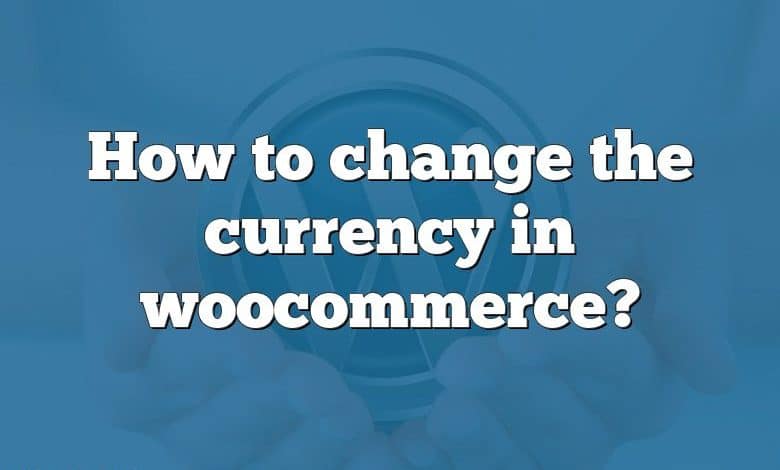 How to change the currency in woocommerce?