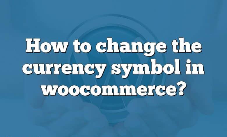 How to change the currency symbol in woocommerce?