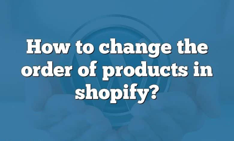 How to change the order of products in shopify?