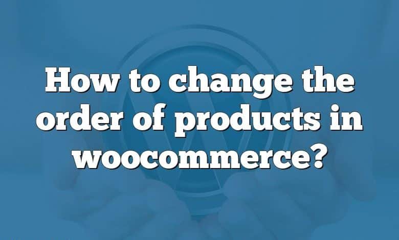 How to change the order of products in woocommerce?