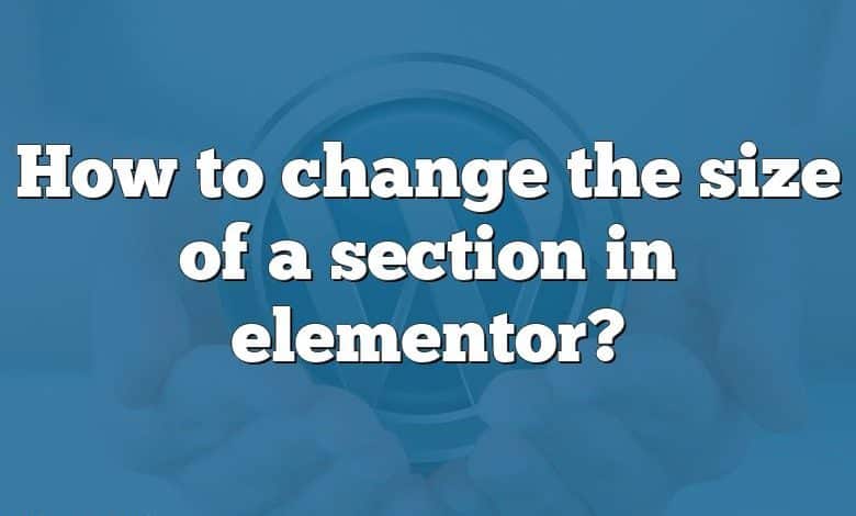 How to change the size of a section in elementor?