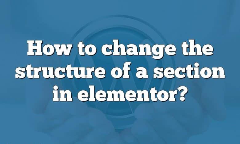 How to change the structure of a section in elementor?