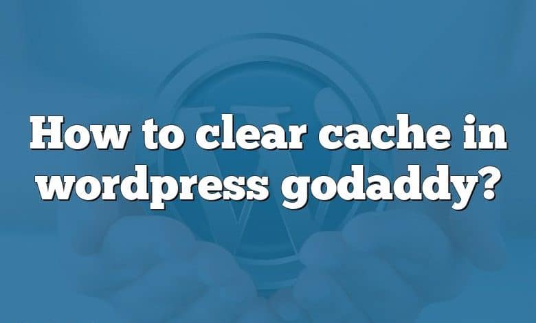 How to clear cache in wordpress godaddy?