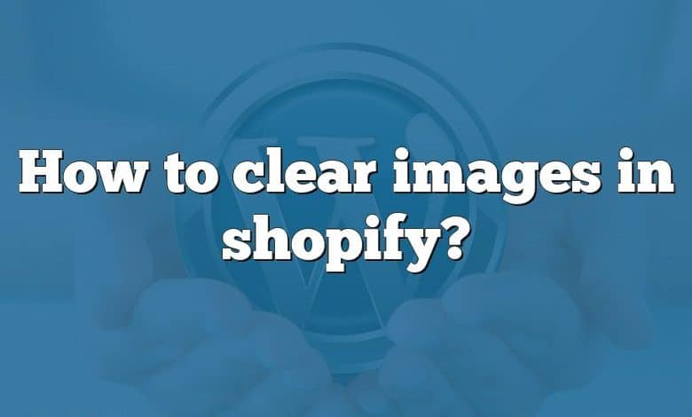 How to clear images in shopify?