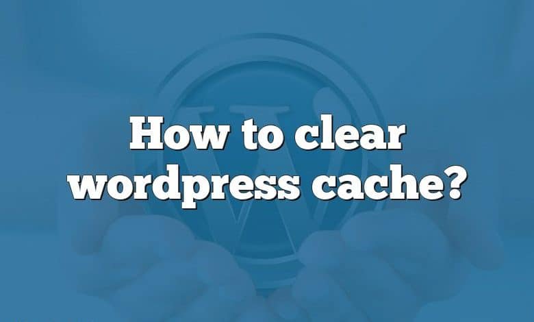 How to clear wordpress cache?