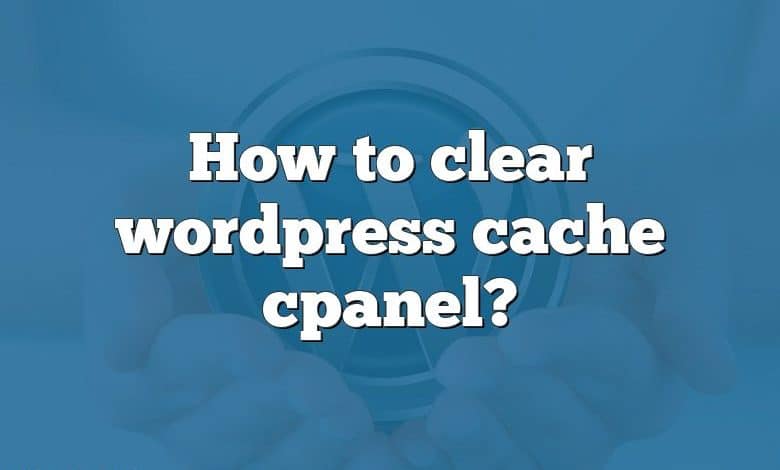 How to clear wordpress cache cpanel?
