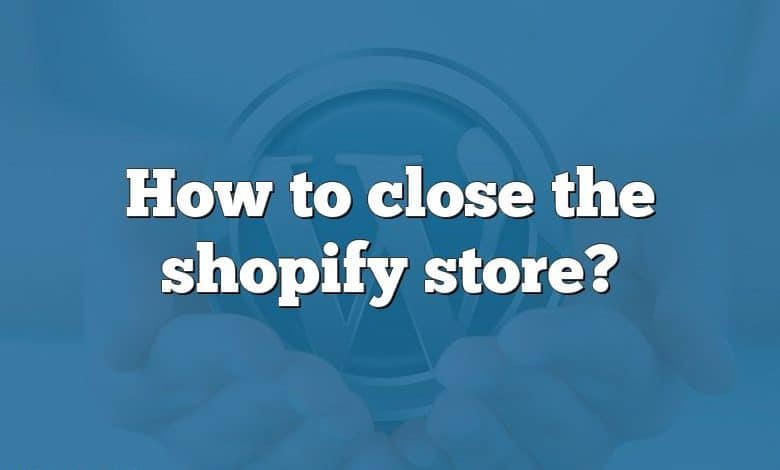 How to close the shopify store?