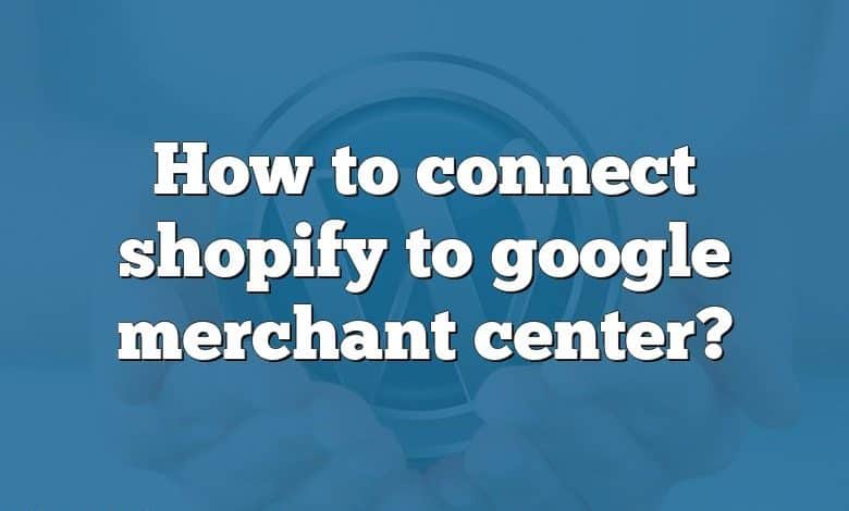 How to connect shopify to google merchant center?