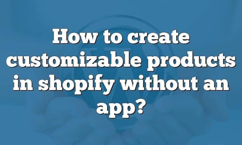 How to create customizable products in shopify without an app?