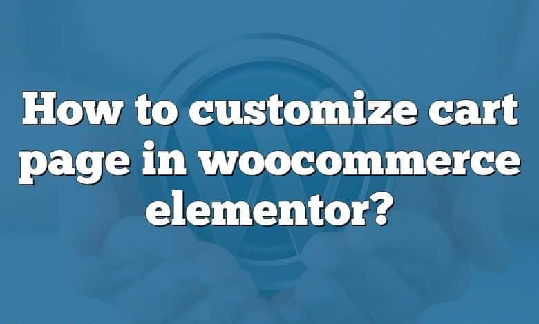 How to customize cart page in woocommerce elementor?