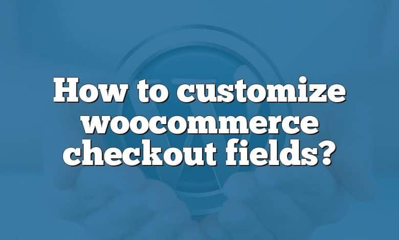 How to customize woocommerce checkout fields?