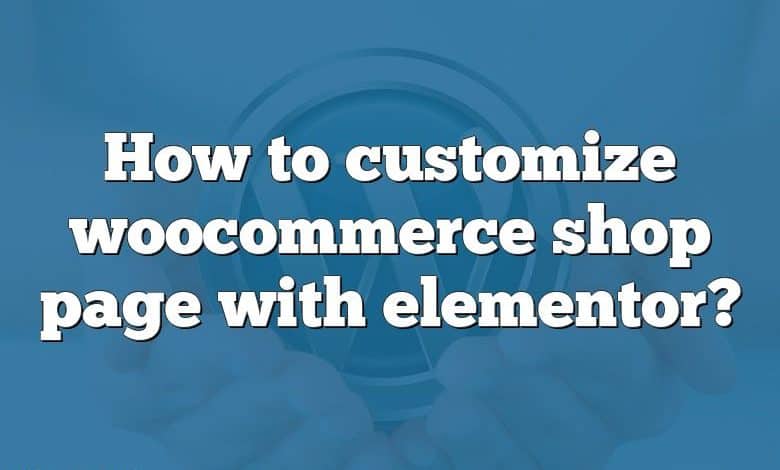 How to customize woocommerce shop page with elementor?