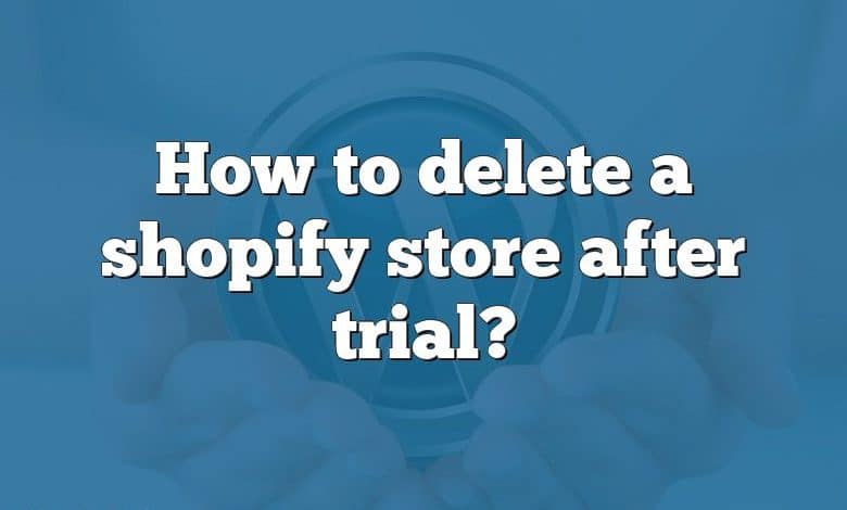 How to delete a shopify store after trial?