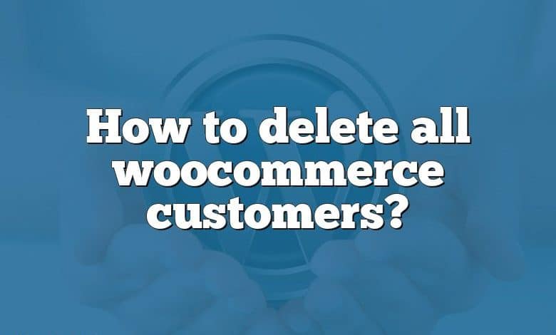 How to delete all woocommerce customers?