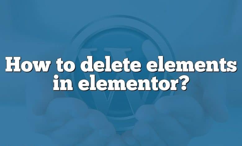 How to delete elements in elementor?