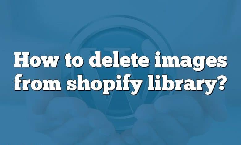 How to delete images from shopify library?