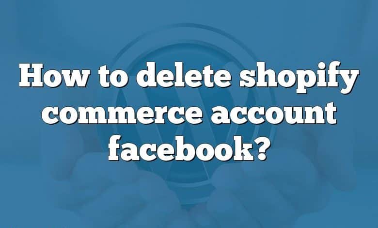 How to delete shopify commerce account facebook?