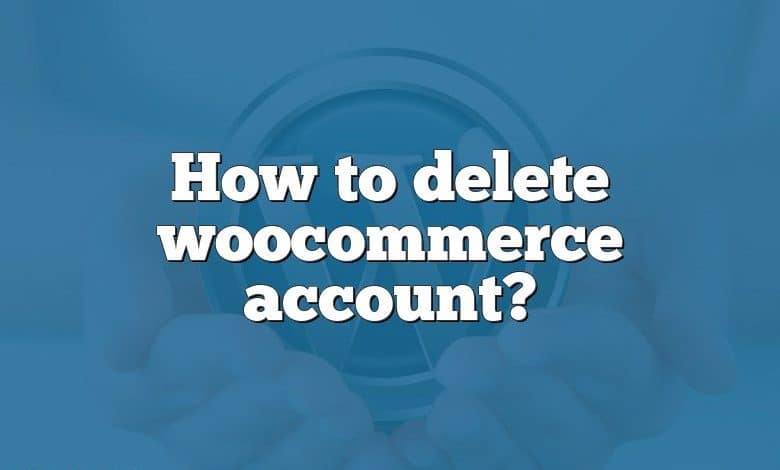 How to delete woocommerce account?