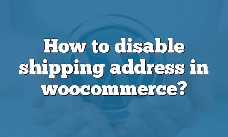 How to disable shipping address in woocommerce?