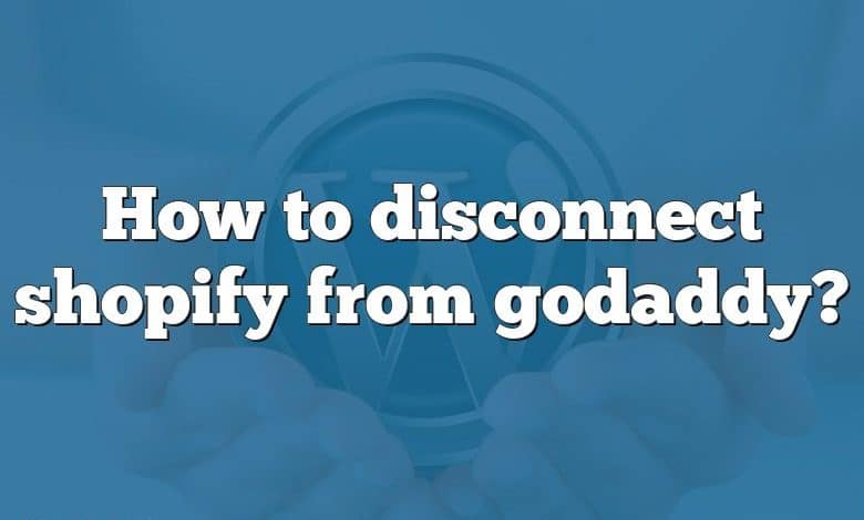 How to disconnect shopify from godaddy?