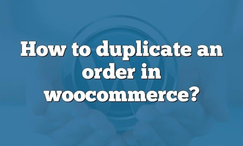 How to duplicate an order in woocommerce?