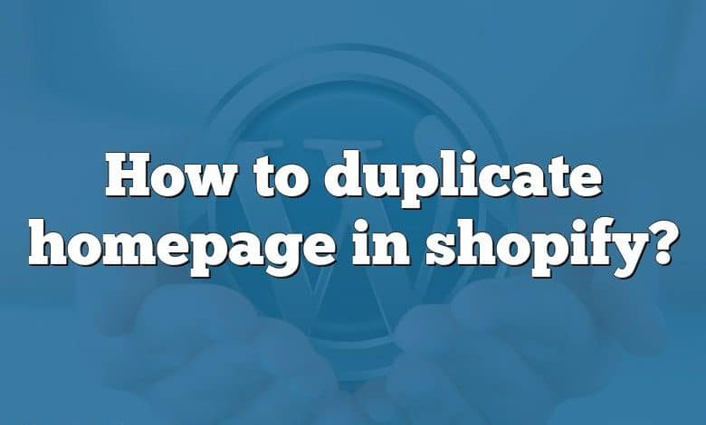 How to duplicate homepage in shopify?