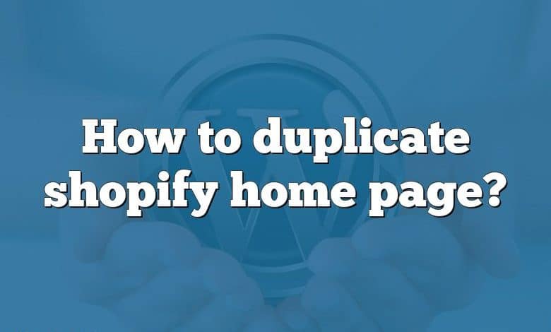 How to duplicate shopify home page?