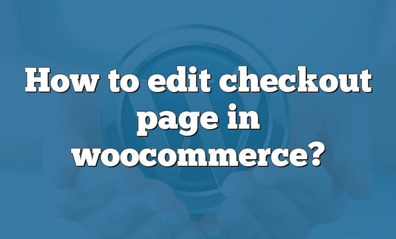 How to edit checkout page in woocommerce?