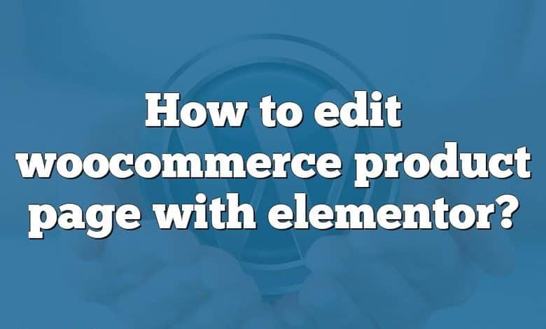 How to edit woocommerce product page with elementor?