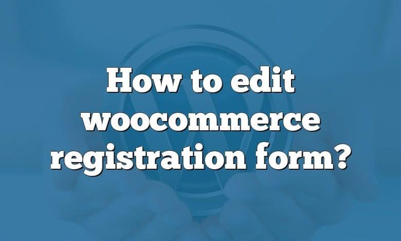 How to edit woocommerce registration form?