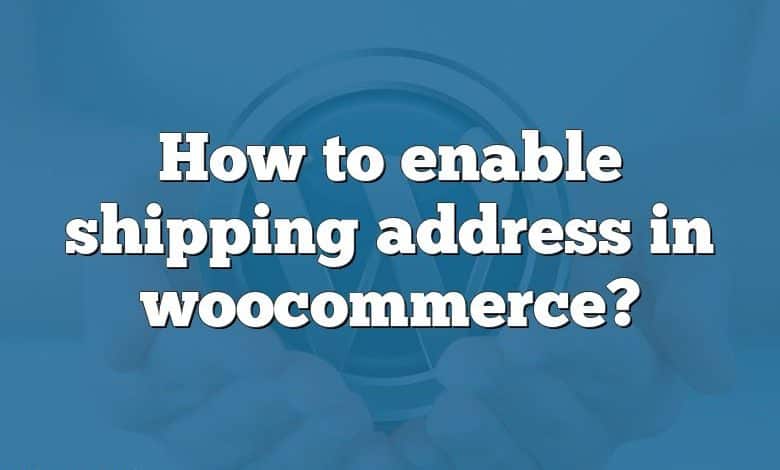 How to enable shipping address in woocommerce?