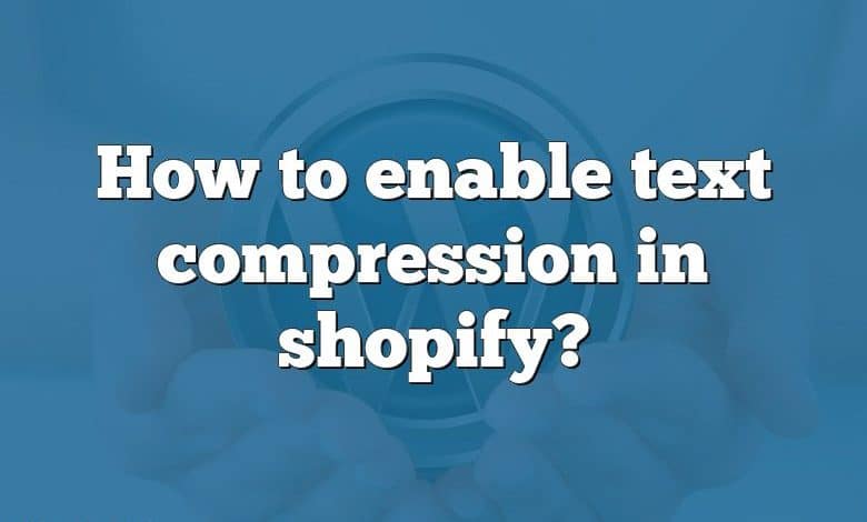 How to enable text compression in shopify?