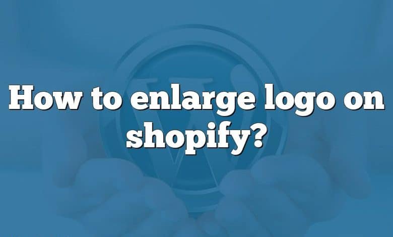 How to enlarge logo on shopify?