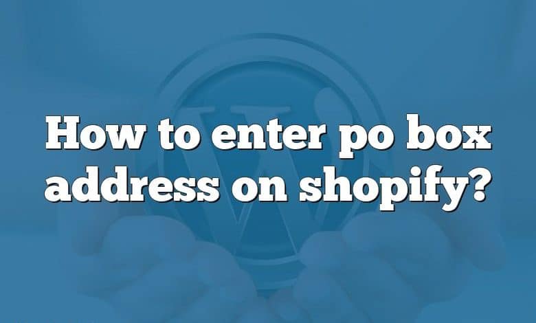 How to enter po box address on shopify?