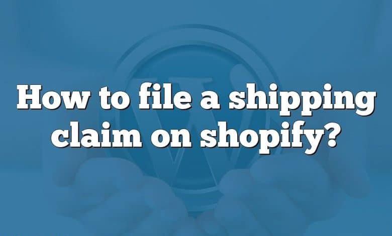 How to file a shipping claim on shopify?